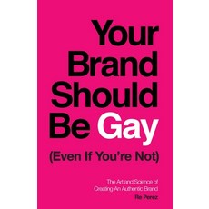 (영문도서) Your Brand Should Be Gay (Even If You're Not): The Art and Science of Creating an Authentic B... Paperback, Lioncrest Publishing, English, 9781544503318