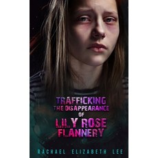Trafficking the Disppearance of Lily Rose Flannery: Based on a Partial True Story Some Names Have Be... Paperback, Independently Published, English, 9798576034154