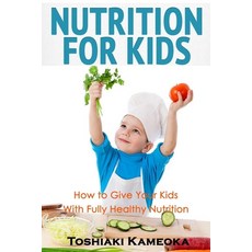 Nutrition for Kids: How to Give Your Kids With Fully Healthy Nutrition Paperback, Independently Published