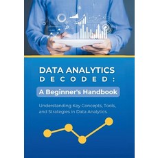 (영문도서) Data Analytics Decoded: A Beginner's Handbook: Understanding Key Concepts Tools and Strateg... Paperback, Independently Published, English, 9798883986276