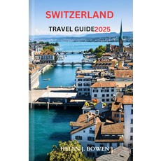 SWITZERLAND TRAVEL GUIDE 2025: A Local manual including Historic sites Adventures Cuisine and mo