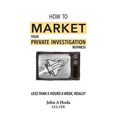 (영문도서) How To Market Your Private Investigation Business: Less Than 5 Hours A Week Re... Paperback, John A. Hoda, English, 9780989020152