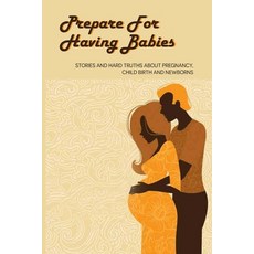 (영문도서) Prepare For Having Babies: Stories And Hard Truths About Pregnancy Child Birth And Newborns:... Paperback, Independently Published, English, 9798505972168