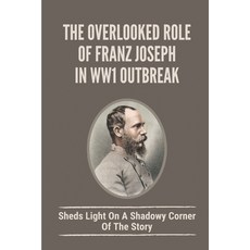 (영문도서) The Overlooked Role Of Franz Joseph In WW1 Outbreak: Sheds Light On A Shadowy Corner Of The S... Paperback, Independently Published, English, 9798519279628