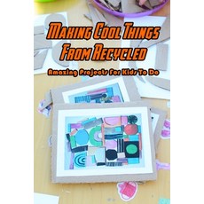 Making Cool Things From Recycled: Amazing Projects For Kids To Do: Recycled Ideas For Kids Paperback, Independently Published, English, 9798716472839