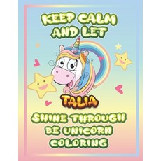 keep calm and let Talia shine through the unicorn coloring: The Unicorn coloring book is a very nice... Paperback, Independently Published, English, 9798732988505