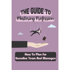 (영문도서) The Guide To Mastering Profession: How To Plan For Executive Team And Managers: Landing Career Paperback, Independently Published, English, 9798548636522
