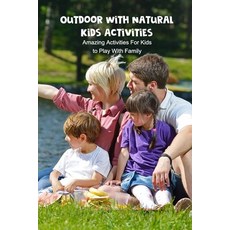 Outdoor With Natural Kids Activities: Amazing Activities For Kids to Play With Family: Outdoor With ... Paperback, Independently Published, English, 9798744944766