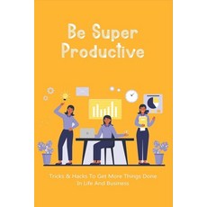 (영문도서) Be Super Productive: Tricks & Hacks To Get More Things Done In Life And Business: Work Smarte... Paperback, Independently Published, English, 9798506799627