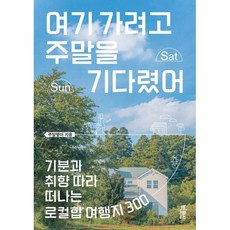 여기 가려고 주말을 기다렸어 : 기분과 취향 따라 떠나는 로컬힙 여행지 300