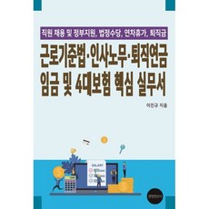 근로기준법 인사노무 퇴직연금 임금 및 4대보험 핵심 실무서 : 직원채용 및 정부지원 법정수당 연차휴가 퇴직금