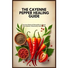 (영문도서) The Cayenne Pepper Healing Guide: Ancient Natural Remedies to Boost Circulation... Paperback, Independently Published, English, 9798306378046