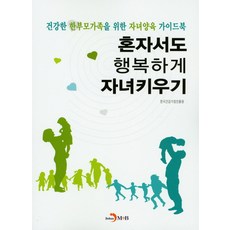 혼자서도 행복하게 자녀키우기:건강한 한부모가족을 위한 자녀양육 가이드북, 진한엠앤비