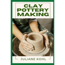(영문도서) Clay Pottery Making: A Thorough Step-by-Step Guide to Fully Understanding Lea... Paperback, Independently Published, English, 9798313105635