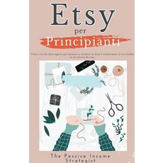 (영문도서) Etsy per Principianti: Tutto ciò che devi sapere per iniziare a vendere su Etsy e trasformare... Paperback, Passive Income Strategist, English, 9798224644070