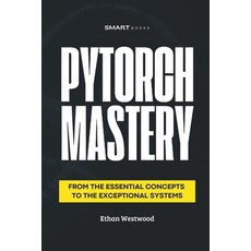 (영문도서) PyTorch MASTERY: From the Essential to the Exceptional Paperback, Independently Published, English, 9798310096981