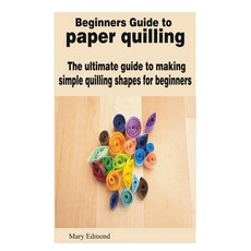 Paper Quilling For beginners & first timers.: a SIMPLIFIED guide