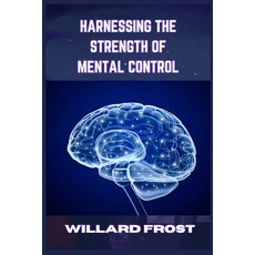 (영문도서) Harnessing the Strength of Mental Control: Master Your Mind for Success and Fulfillment (2024... Paperback