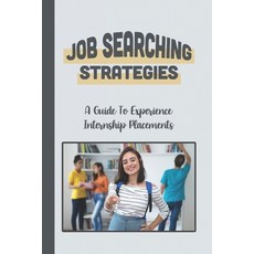 (영문도서) Job Searching Strategies: A Guide To Experience Internship Placements: Timing Challenges Paperback, Independently Published