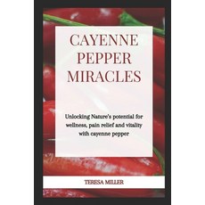 (영문도서) Cayenne Pepper Miracles: Unlocking nature's potential for wellness pain relief and vitality ... Paperback, Independently Published, English, 9798876017789