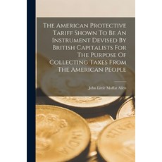 (영문도서) The American Protective Tariff Shown To Be An Instrument Devised By British Capitalists For T... Paperback, Legare Street Press, English, 9781018785905