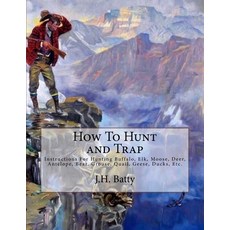 How To Hunt and Trap: Instructions For Hunting Buffalo Elk Moose Deer Antelope Bear Grouse Qu... Paperback, Createspace Independent Pub..., English, 9781727550160