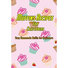 Muffins Recipes For Cake Lovers: Easy Homemade Muffin for Beginners: How to Make Muffins at Home Paperback, Independently Published, English, 9798588419581