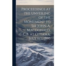 (영문도서) Proceedings at the Unveiling of the Monument to Sir John A. Macdonald G.C.B. at Ottawa July... Hardcover, Legare Street Press, English, 9781020948527