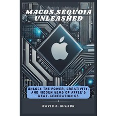 MacOS Sequoia Unleashed: Unlock the Power Creativity and Hidden Gems of Apple’s Next-Generation, MacOS Sequoia Unleashed: Unloc