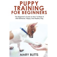 (영문도서) Puppy Training for Beginners: The Beginner''s Guide on How To Raise A Well-Behav... Paperback, Mary Butts, English, 9781803349510 Mary Butts, English, 9781803349510