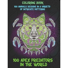 100 Apex Predators In The World - Coloring Book - 100 Animals designs in a variety of intricate patt... Paperback, Independently Published