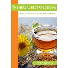 The Herbal Beverage Book: Simple and Delicious Recipes for the Whole Family Paperback, Robin Belliveau