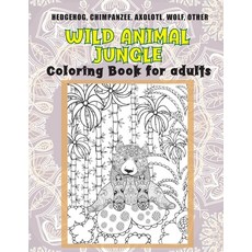 Wild Animal Jungle - Coloring Book for adults - Hedgehog Chimpanzee Axolotl Wolf other Paperback, Independently Published, English, 9798713786786