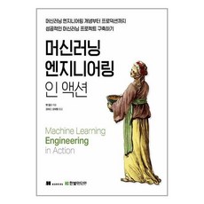 머신러닝 엔지니어링 인 액션 : 머신러닝 엔지니어링 개념부터 프로덕션까지 성공적인 머신러닝 프로젝트 구축하기, 한빛미디어