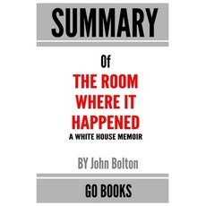 Summary of The Room Where It Happened: A White House Memoir by John Bolton - a Go BOOKS Summary Guide Paperback, Independently Published
