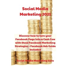 Social Media Marketing 2021: Discover how to turn your Facebook Page into a Cash Cow with these Face... Paperback, Social Media Marketing Publ..., English, 9781802532784
