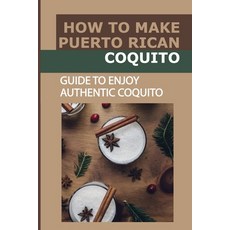 (영문도서) How To Make Puerto Rican Coquito: Guide To Enjoy Authentic Coquito: Coquito For The Holiday Paperback, Independently Published, English, 9798497953220