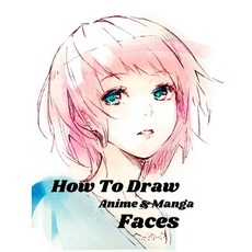 How To Draw Anime and Manga Faces: A Simple Step-by-Step beginner Guide to learn to draw anime and m... Paperback, Independently Published, English, 9798591950521