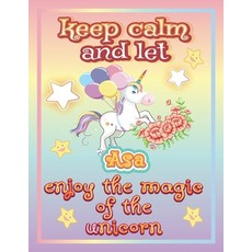 keep calm and let Asa enjoy the magic of the unicorn: The Unicorn coloring book is a very nice gift ... Paperback, Independently Published