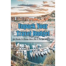 Unpack Your Travel Budget: Get Ready To Change Your Life & See The New World: Family Travel Guides Paperback, Independently Published, English, 9798731267236
