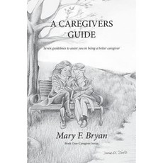 A Caregivers Guide: Seven Guidelines to Assist You in Being a Better Caregiver Paperback, Createspace
