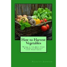 How to Harvest Vegetables: When Is the Best Time & How to Harvest Your Vegetables Paperback, Createspace Independent Publishing Platform