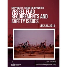 Shipping U.S. Crude Oil by Water: Vessel Flag Requirements and Safety Issues Paperback, Createspace Independent Publishing Platform