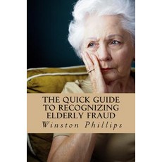 The Quick Guide to Recognizing Elderly Fraud: Elderly Financial Abuse Prevention Made Easy Paperback, Createspace