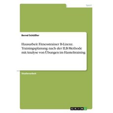 Hausarbeit Fitnesstrainer B-Lizenz. Trainingsplanung Nach Der Ilb-Methode Mit Analyse Von Ubungen Im Hanteltraining Paperback, Grin Publishing