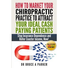 How to Market Your Chiropractic Practice to Attract Your Ideal Cash Paying Patients: Stop Insurance De..., Createspace Independent Publishing Platform