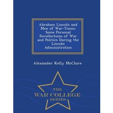 Abraham Lincoln and Men of War-Times: Some Personal Recollections of War and Politics During the Linco..., War College Series