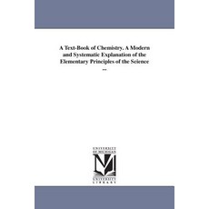 A Text-Book of Chemistry. a Modern and Systematic Explanation of the Elementary Principles of the Scie..., University of Michigan Library