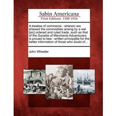 A Treatise of Commerce: Wherein Are Shewed the Commodiies Arising by a Wel [Sic] Ordered and Ruled Tra..., Gale Ecco, Sabin Americana