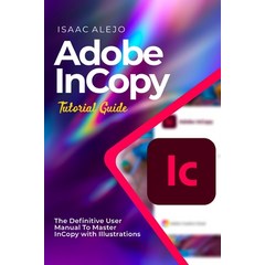 (영문도서) Adobe InCopy Tutorial Guide: The Definitive User Manual To Master InCopy with Illustrations Paperback, Independently Published, English, 9798860096912